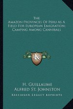 The Amazon Provinces of Peru as a Field for European Emigration; Camping Among Cannibals