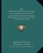 The Complete Works and Life of Laurence Sterne V3: A Sentimental Journey Through France and Italy and the Letters of Laurence Sterne