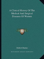 A Clinical History Of The Medical And Surgical Diseases Of Women