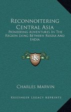 Reconnoitering Central Asia: Pioneering Adventures in the Region Lying Between Russia and India