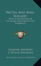 Rectal and Anal Surgery: With a Description of the Secret Methods of the Itinerants