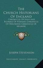 The Church Historians of England: Chronicles of John and Richard of Hexham; Chronicle of Holyrood; Chronicle of Melrose