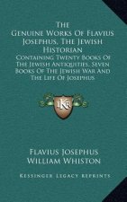 The Genuine Works of Flavius Josephus, the Jewish Historian: Containing Twenty Books of the Jewish Antiquities, Seven Books of the Jewish War and the