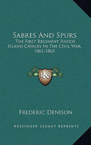 Sabres and Spurs: The First Regiment Rhode Island Cavalry in the Civil War, 1861-1865