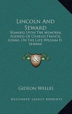 Lincoln and Seward: Remarks Upon the Memorial Address of Charles Francis Adams, on the Late William H. Seward