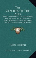 The Glaciers of the Alps: Being a Narrative of Excursions and Ascents, an Account of the Origin and Phenomena of Glaciers and an Exposition of t
