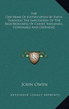 The Doctrine of Justification by Faith Through the Imputation of the Righteousness of Christ, Explained, Confirmed and Defended