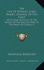 The Life of Edward, Lord Hawke, Admiral of the Fleet: With Some Account of the Origin of the English Wars in the Reign of George II
