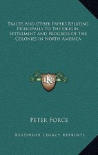 Tracts and Other Papers Relating Principally to the Origin, Settlement and Progress of the Colonies in North America