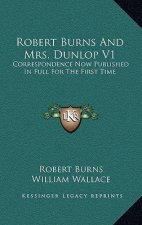 Robert Burns and Mrs. Dunlop V1: Correspondence Now Published in Full for the First Time