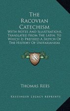 The Racovian Catechism: With Notes And Illustrations, Translated From The Latin; To Which Is Prefixed A Sketch Of The History Of Unitarianism