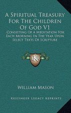 A Spiritual Treasury for the Children of God V1: Consisting of a Meditation for Each Morning in the Year Upon Select Texts of Scripture