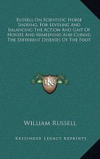 Russell on Scientific Horse Shoeing, for Leveling and Balancing the Action and Gait of Horses and Remedying and Curing the Different Diseases of the F