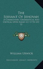 The Servant of Jehovah: A Commentary, Grammatical and Critical Upon Isaiah LII 13 to LIII 12