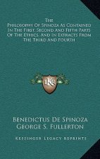 The Philosophy of Spinoza as Contained in the First, Second and Fifth Parts of the Ethics, and in Extracts from the Third and Fourth