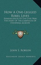 How a One-Legged Rebel Lives: Reminiscences of the Civil War; The Story of the Campaigns of Stonewall Jackson