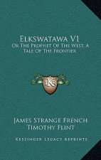 Elkswatawa V1: Or the Prophet of the West, a Tale of the Frontier