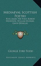 Mediaeval Scottish Poetry: King James the First, Robert Henryson, William Dunbar, Gavin Douglas