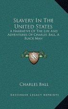 Slavery in the United States: A Narrative of the Life and Adventures of Charles Ball, a Black Man