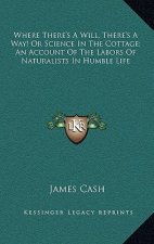 Where There's a Will, There's a Way! or Science in the Cottage; An Account of the Labors of Naturalists in Humble Life