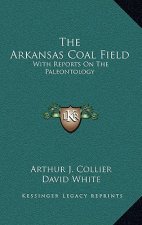 The Arkansas Coal Field: With Reports on the Paleontology