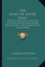 The Story Of Lottie Deno: Her Life And Times; The Story Of The Mysterious Aristocrat Who Became A Lady Gambler And Female Dared