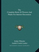 The Complete Book of Flowers and Plants for Interior Decoration