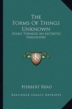 The Forms of Things Unknown: Essays Towards an Aesthetic Philosophy