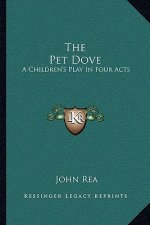 The Pet Dove: A Children's Play in Four Acts