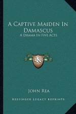 A Captive Maiden in Damascus: A Drama in Five Acts