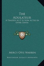 The Adulateur: A Tragedy As It Is Now Acted In Upper Servia
