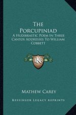 The Porcupiniad: A Hudibrastic Poem In Three Cantos Addresses To William Cobbett