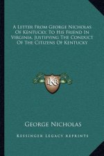 A Letter from George Nicholas of Kentucky, to His Friend in Virginia, Justifying the Conduct of the Citizens of Kentucky