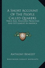 A Short Account of the People Called Quakers: Their Rise, Religious Principles and Settlement in America