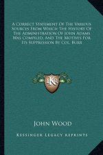 A Correct Statement Of The Various Sources From Which The History Of The Administration Of John Adams Was Compiled, And The Motives For Its Suppressio