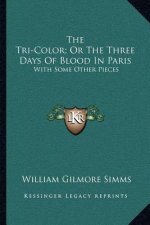 The Tri-Color; Or the Three Days of Blood in Paris: With Some Other Pieces