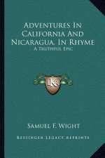 Adventures in California and Nicaragua, in Rhyme: A Truthful Epic