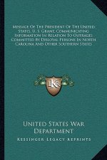 Message of the President of the United States, U. S. Grant, Communicating Information in Relation to Outrages Committed by Disloyal Persons in North C