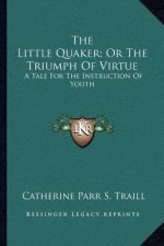 The Little Quaker; Or the Triumph of Virtue: A Tale for the Instruction of Youth