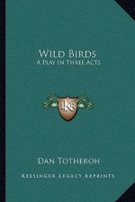 Wild Birds: A Play in Three Acts