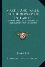 Martin and James; Or the Reward of Integrity: A Moral Tale Designed for the Improvement of Children