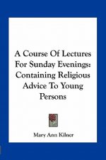 A Course of Lectures for Sunday Evenings: Containing Religious Advice to Young Persons