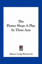 The Flower Shop: A Play in Three Acts