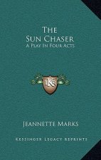 The Sun Chaser the Sun Chaser: A Play in Four Acts a Play in Four Acts