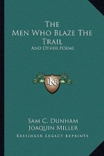 The Men Who Blaze the Trail the Men Who Blaze the Trail: And Other Poems and Other Poems