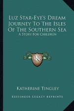 Luz Star-Eye's Dream Journey To The Isles Of The Southern Sea: A Story For Children