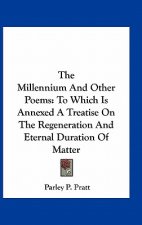 The Millennium and Other Poems: To Which Is Annexed a Treatise on the Regeneration and Eternal Duration of Matter