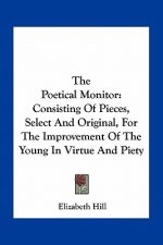 The Poetical Monitor: Consisting of Pieces, Select and Original, for the Improvement of the Young in Virtue and Piety
