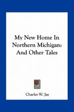 My New Home in Northern Michigan: And Other Tales