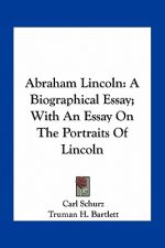 Abraham Lincoln: A Biographical Essay; With an Essay on the Portraits of Lincoln